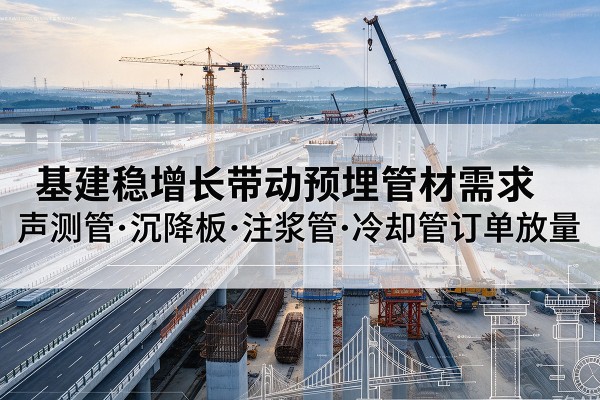 乐业基建稳增长带动预埋监测管材需求，声测管、沉降板、注浆管订单持续放量