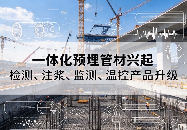 乐业一体化管材产品兴起，声测注浆一体管、多功能预埋管应用增多