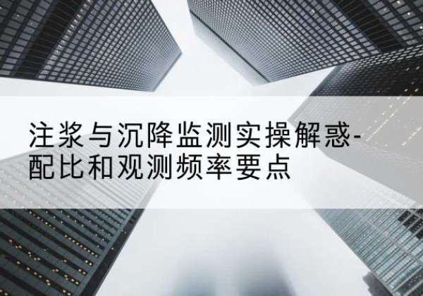 乐业水泥浆配比不当会不会造成注浆管堵管？-注浆与沉降监测实操解惑-配比和观测频率要点